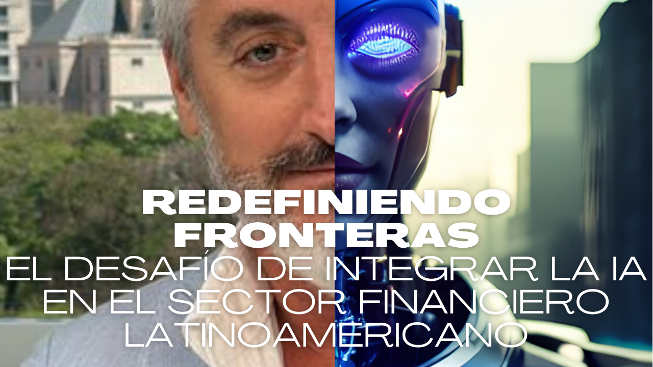 Redefiniendo Fronteras: El Desafío de Integrar la IA en el Sector Financiero Latinoamericano
