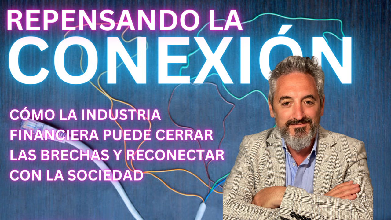 Repensando la Conexión: Cómo la Industria Financiera Puede Cerrar las Brechas y Reconectar con la Sociedad