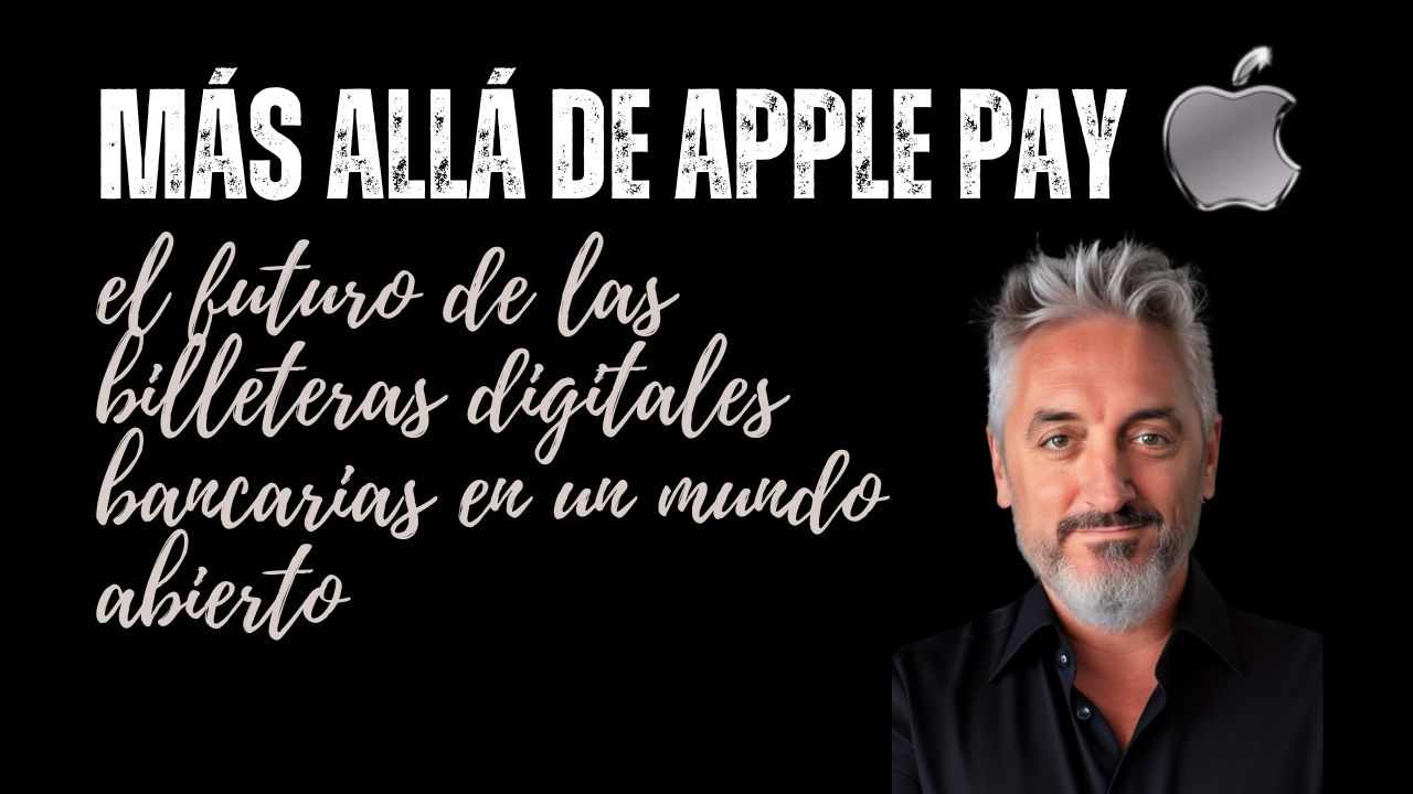 Más allá de Apple Pay: el futuro de las billeteras digitales bancarias en un mundo abierto